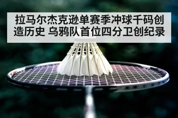 拉马尔杰克逊单赛季冲球千码创造历史 乌鸦队首位四分卫创纪录