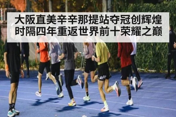 大阪直美辛辛那提站夺冠创辉煌 时隔四年重返世界前十荣耀之巅