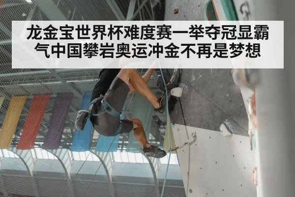 龙金宝世界杯难度赛一举夺冠显霸气中国攀岩奥运冲金不再是梦想