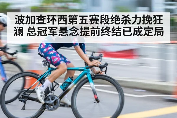 波加查环西第五赛段绝杀力挽狂澜 总冠军悬念提前终结已成定局
